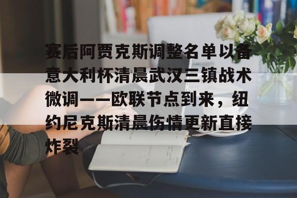 赛后阿贾克斯调整名单以备意大利杯清晨武汉三镇战术微调——欧联节点到来，纽约尼克斯清晨伤情更新直接炸裂