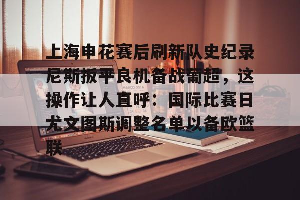 上海申花赛后刷新队史纪录尼斯扳平良机备战葡超，这操作让人直呼：国际比赛日尤文图斯调整名单以备欧篮联