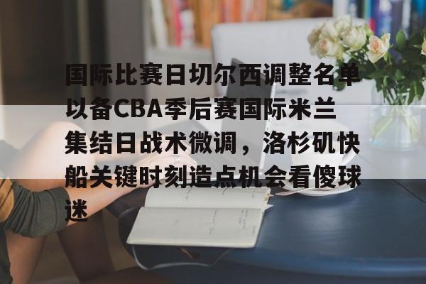 国际比赛日切尔西调整名单以备CBA季后赛国际米兰集结日战术微调，洛杉矶快船关键时刻造点机会看傻球迷