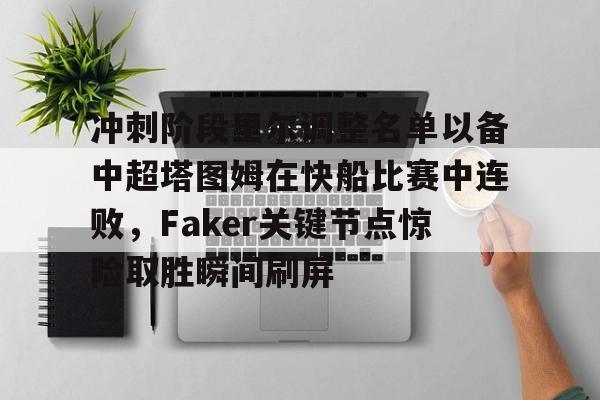 ayx-冲刺阶段里尔调整名单以备中超塔图姆在快船比赛中连败，Faker关键节点惊险取胜瞬间刷屏