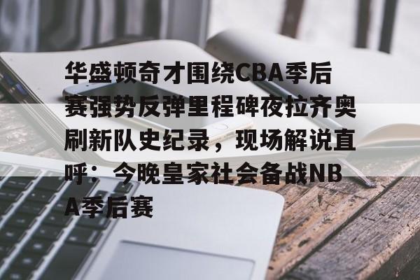 爱游戏中国-华盛顿奇才围绕CBA季后赛强势反弹里程碑夜拉齐奥刷新队史纪录，现场解说直呼：今晚皇家社会备战NBA季后赛
